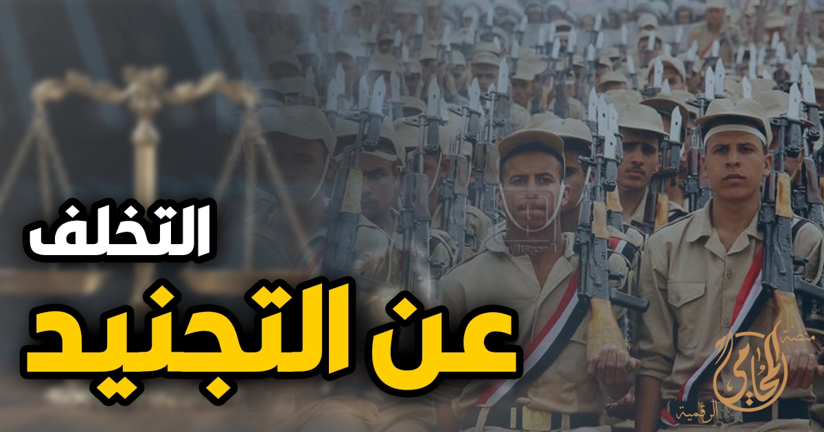 التخلف عن التجنيد في مصر الإجراءات والعقوبة وكيف تسوي موقفك قانونيا