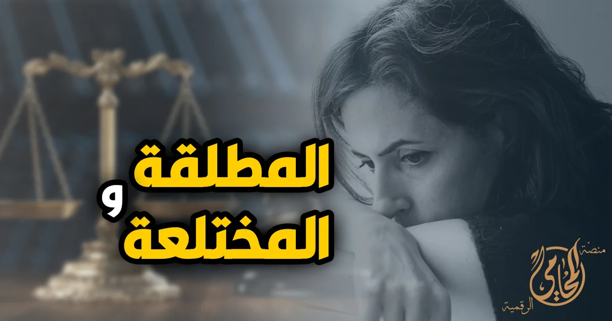 المطلقة و المختلعة والفرق بين حقوق الزوجة بعد الطلاق والخلع في القانون المصري