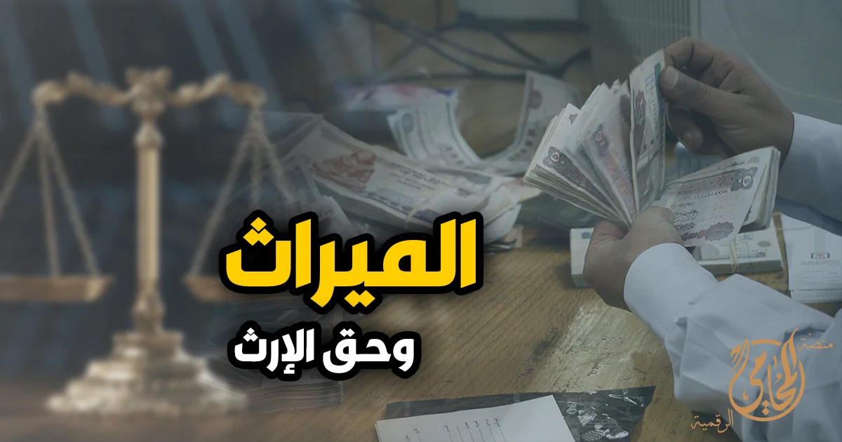 الميراث وحق الارث في القانون المصري وتقسيم التركة بين الورثة أمام القانون