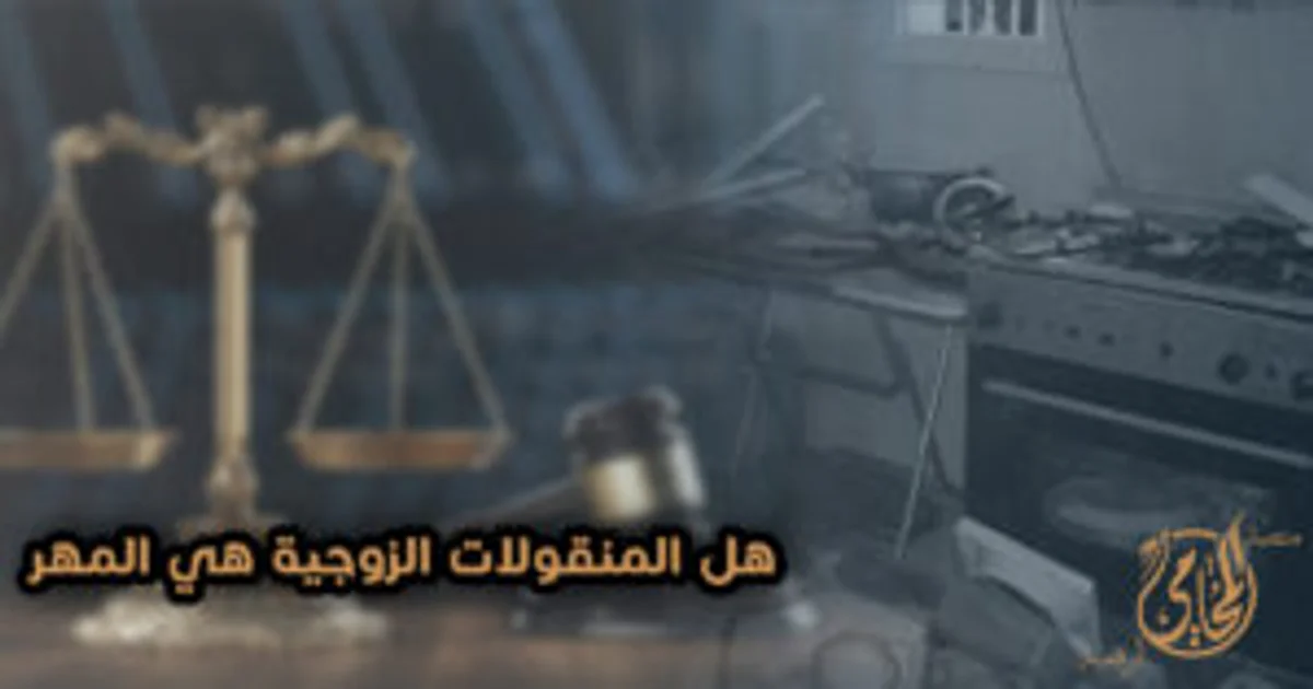 هل المنقولات الزوجية هي المهر في القانون المصري وحقوق الزوجة في قائمة العفش عند الطلاق أو الخلع.