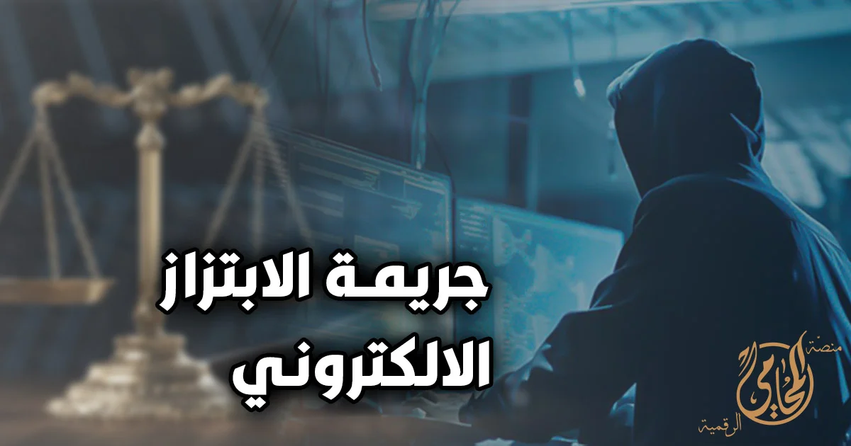 جريمة الابتزاز الإلكترونى في مصر وخطوات الإبلاغ وحفظ الدليل الرقمي لحماية الضحية من التهديد بالنشر والتشهير