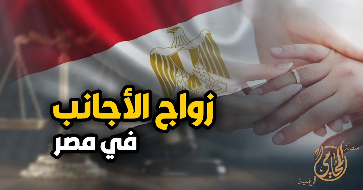 زواج الاجانب في مصر وشروط توثيق عقد الزواج بوزارة العدل للأجانب والمصريين بصورة قانونية رسمية