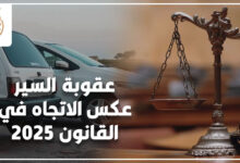 عقوبة السير عكس الاتجاه في القانون 2025