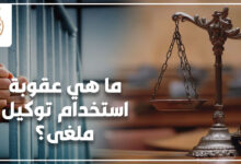 ما هي عقوبة استخدام توكيل ملغى؟