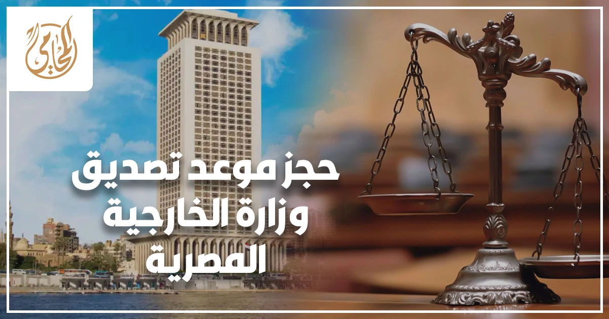 حجز موعد تصديق وزارة الخارجية المصرية الحقيقة عن الحجز الإلكتروني وخطوات التصديق والمستندات المطلوبة
