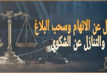 العدول عن الاتهام وسحب البلاغ والتنازل عن الشكوى في القانون المصري 2025: دليلك قبل أن تتراجع عن اتهامك أو تتصالح﻿