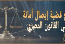 رفع قضية إيصال أمانة في القانون المصري: دليلك العملي عبر منصة المحامي الرقمية