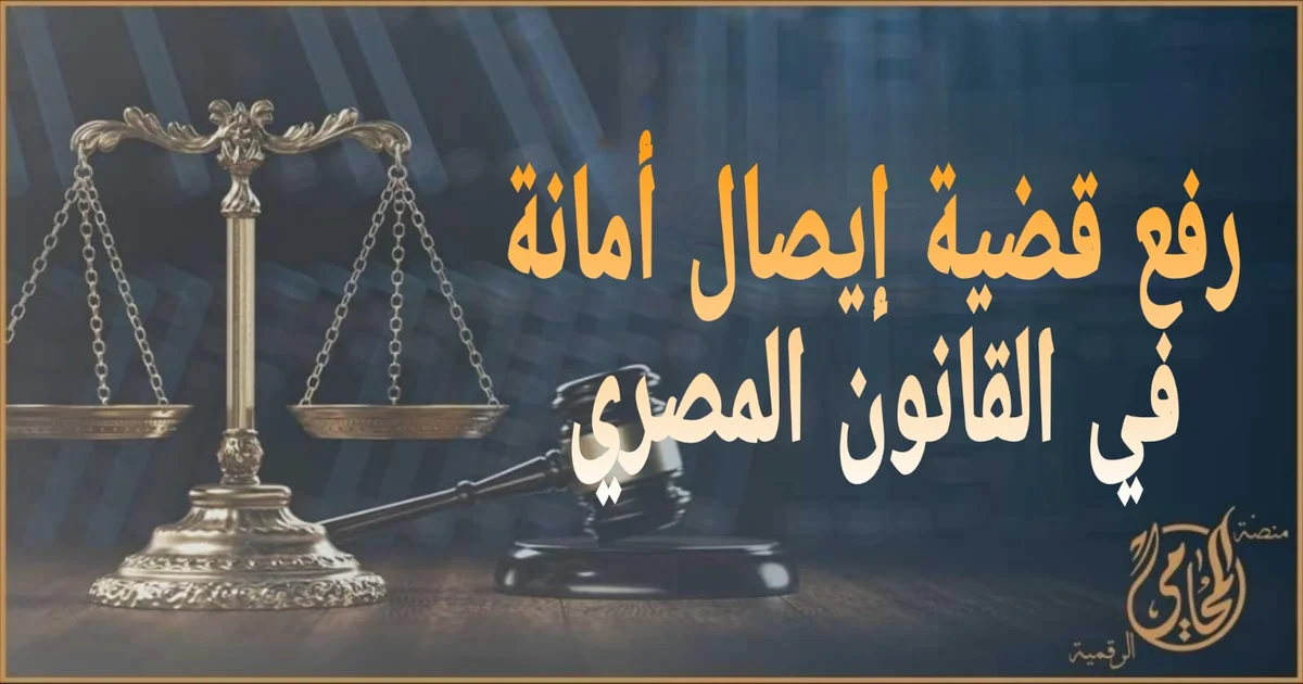 رفع قضية إيصال أمانة في القانون المصري: دليلك العملي عبر منصة المحامي الرقمية