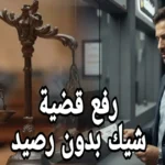 رفع قضية شيك بدون رصيد: الخطوات القانونية لاسترداد حقك وتجنّب الحبس