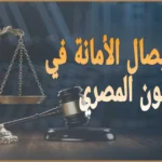 عقوبة إيصال الأمانة في القانون المصري 2025: دليل عملي شامل قبل رفع الدعوى أو الدفاع فيها