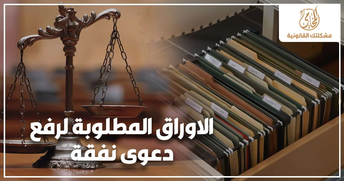 الأوراق المطلوبة لرفع دعوى نفقة في القانون المصري والمستندات الأساسية لبدء القضية أمام محكمة الأسرة