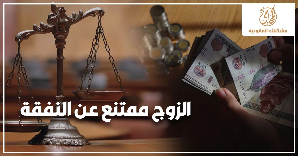 الزوج ممتنع عن النفقة وصورة قانونية توضح نزاع النفقة في مصر بين المطالبة القضائية والامتناع عن سداد النفقة