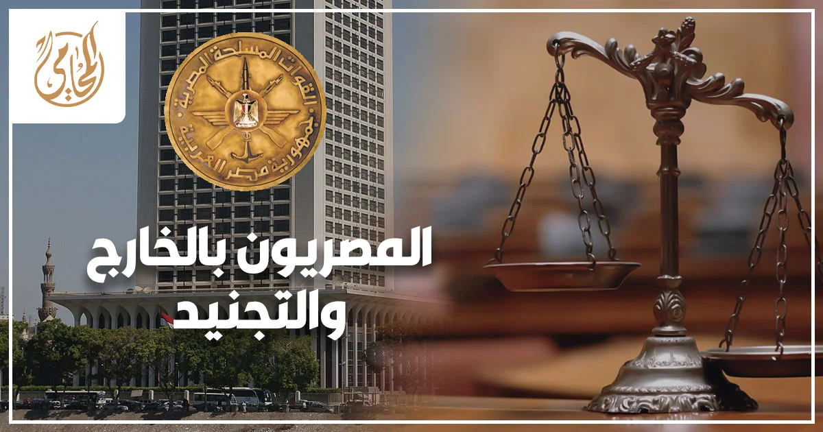 المصريون بالخارج والتجنيد دليل قانوني لتسوية الموقف التجنيدي واستخراج شهادة التجنيد دون تعطيل السفر أو الإقامة.