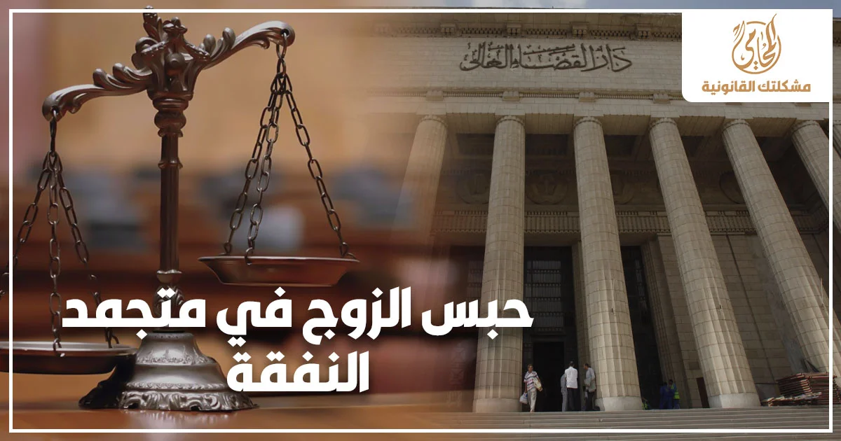 حبس الزوج في متجمد النفقة أمام دار القضاء العالي في مصر وإجراءات المطالبة بحقوق الزوجة والأبناء