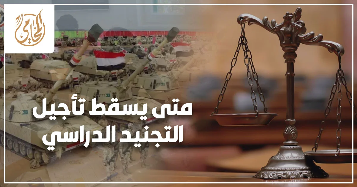 متى يسقط تأجيل التجنيد الدراسي في مصر والحالات التي تؤدي إلى انتهاء التأجيل الدراسي للطلاب والخريجين.