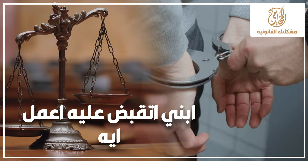 ابني اتقبض عليه اعمل ايه مع ميزان العدالة وشخص مقيد بالكلبشات للتعبير عن أزمة القبض وضرورة التصرف القانوني السريع