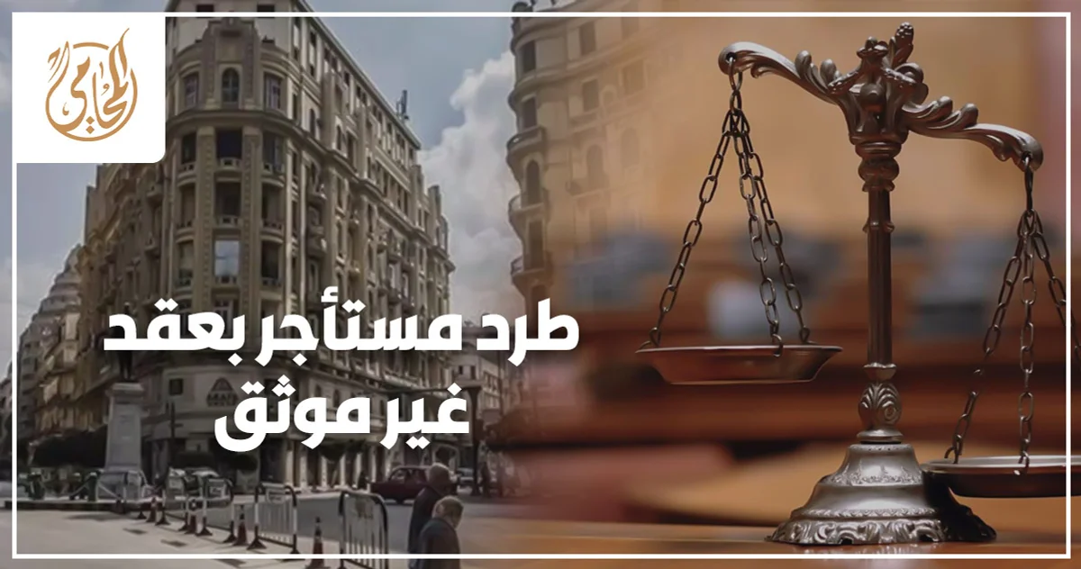 طرد مستأجر بعقد غير موثق في مصر والإجراءات القانونية التي يجب على المالك اتباعها قبل رفع الدعوى.
