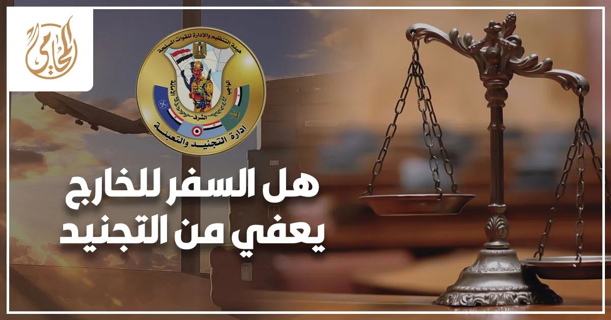 هل السفر للخارج يعفي من التجنيد في مصر ومتى يحتاج المصري بالخارج إلى تسوية موقفه التجنيدي.