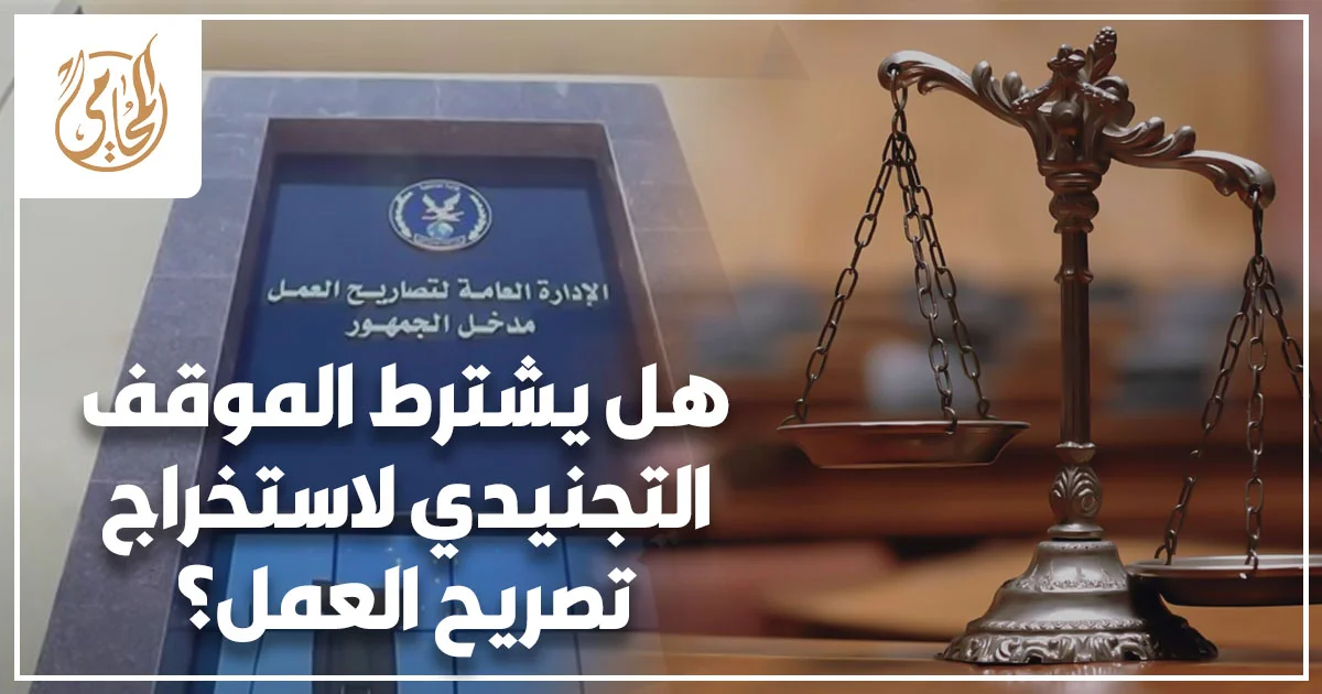 هل يشترط الموقف التجنيدي لاستخراج تصريح العمل؟ عند تقديم أوراق السفر والعمل بالخارج.