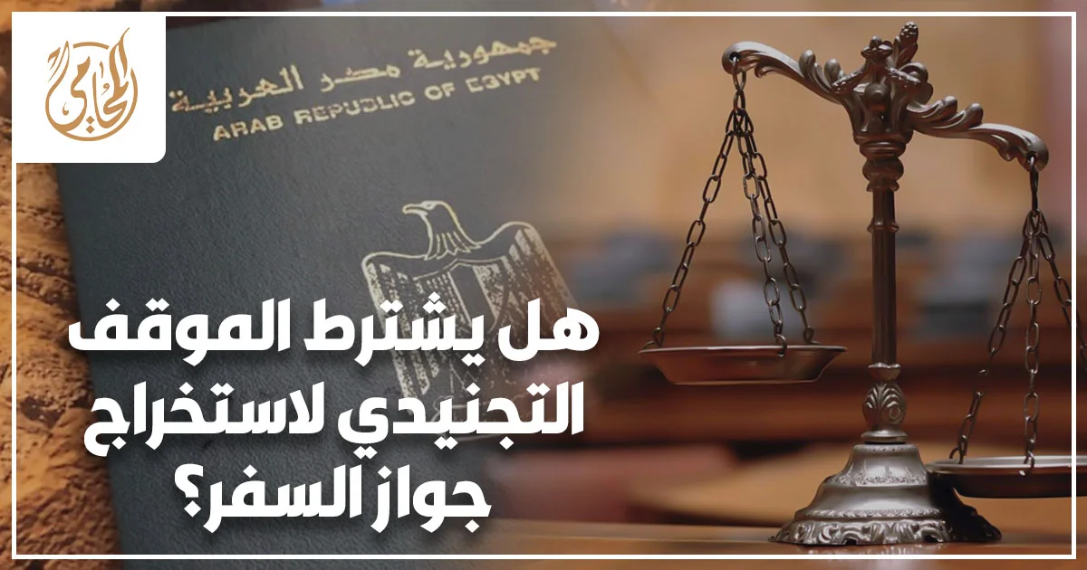 هل يشترط الموقف التجنيدي لاستخراج جواز السفر؟ وإجراءات تقديم مستند التجنيد للذكور عند استخراج الجواز.