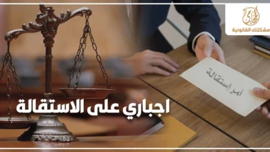 اجباري على الاستقالة من العمل مع توضيح قانوني لحقوق العامل عند الضغط عليه لتوقيع الاستقالة وحماية مستحقاته القانونية