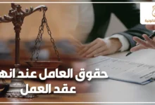حقوق العامل عند انهاء عقد العمل مع صورة ميزان عدالة وعقد قانوني توضح مستحقات العامل وخطواته القانونية قبل توقيع المخالصة