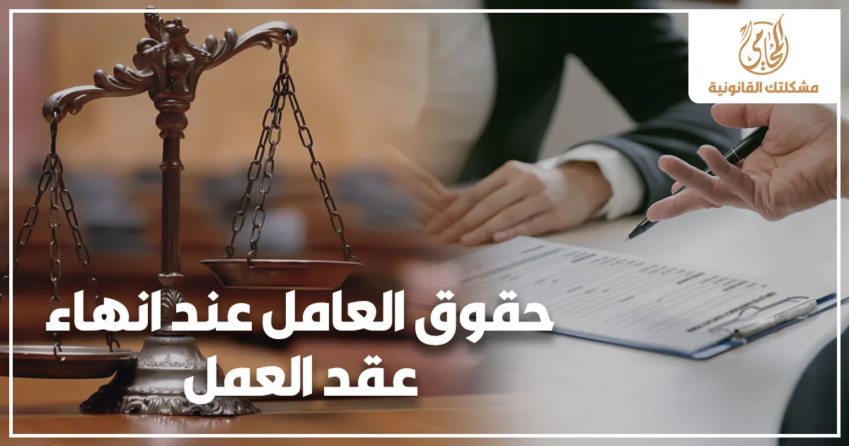 حقوق العامل عند انهاء عقد العمل مع صورة ميزان عدالة وعقد قانوني توضح مستحقات العامل وخطواته القانونية قبل توقيع المخالصة