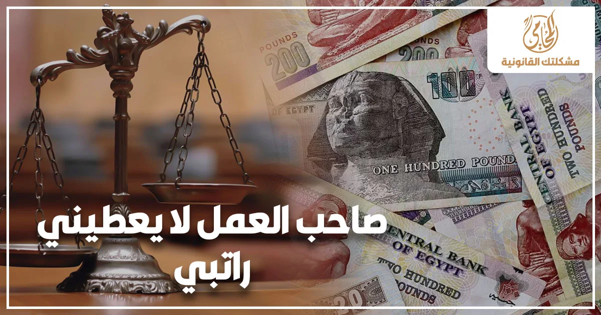 صاحب العمل لا يعطيني راتبي وحق العامل في استرداد الراتب المتأخر قانونًا