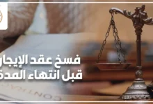 فسخ عقد الإيجار قبل انتهاء المدة في القانون المصري وإجراءات إنهاء العلاقة الإيجارية بين المالك والمستأجر