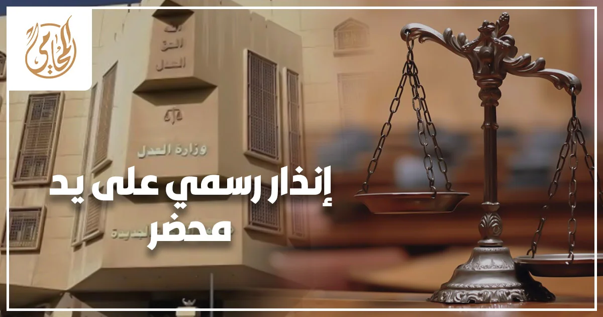 إنذار رسمي على يد محضر في مصر لإثبات المطالبة وحفظ الحقوق القانونية