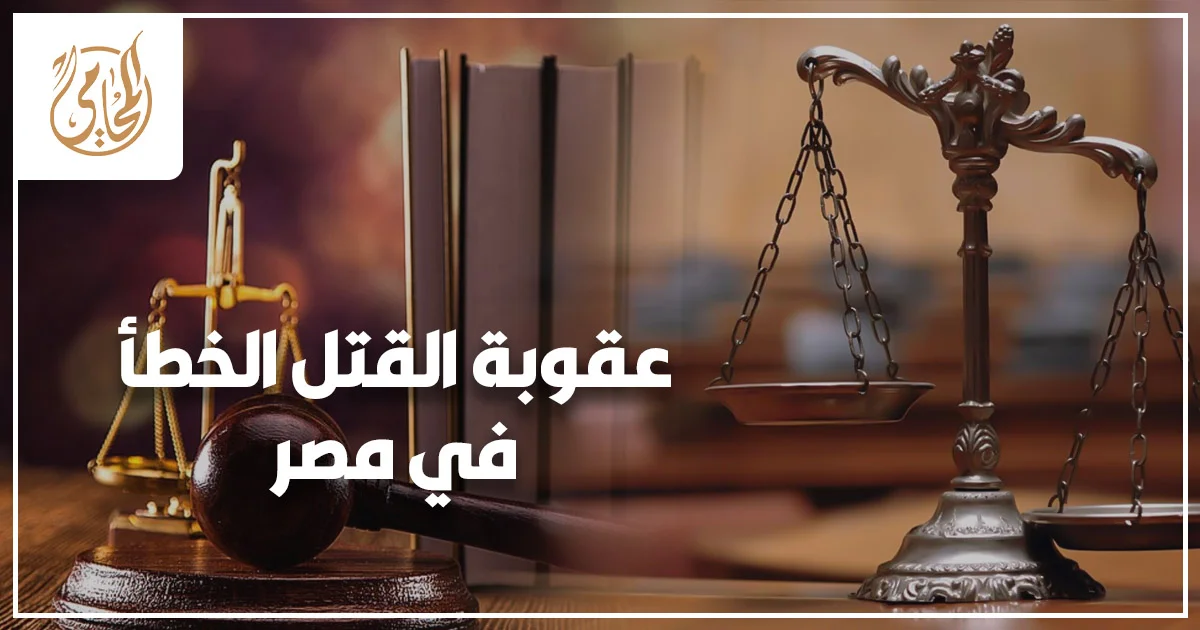 عقوبة القتل الخطأ في مصر مع ميزان العدالة ومطرقة القاضي وفقًا لقانون العقوبات المصري.