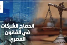 اندماج الشركات في القانون المصري وإجراءات الاندماج والآثار القانونية