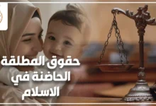 حقوق المطلقة الحاضنة في الإسلام مع طفلها وميزان العدالة