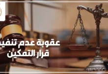عقوبة عدم تنفيذ قرار التمكين في القانون المصري مع ميزان العدالة ومطرقة القضاء