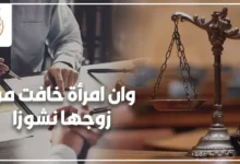 وان امرأة خافت من زوجها نشوزا وحكم نشوز الزوج في القانون المصري